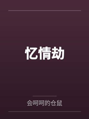 忆情劫by会呵呵的仓鼠 忆情劫by会呵呵的仓鼠