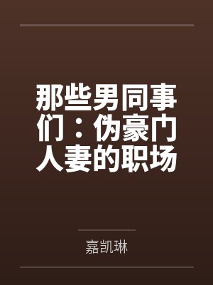 那些男同事们:伪豪门人妻的职场秘密by嘉凯琳 那些男同事们:伪豪门人妻的职场秘密by嘉凯琳