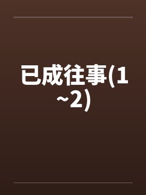 已成往事(1~2) 已成往事(1~2)