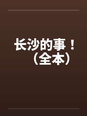 长沙的事!(全本) 长沙的事!(全本)