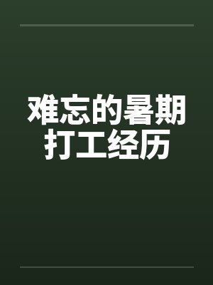 难忘的暑期打工经历 难忘的暑期打工经历