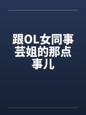 跟OL女同事芸姐的那点事儿 跟OL女同事芸姐的那点事儿
