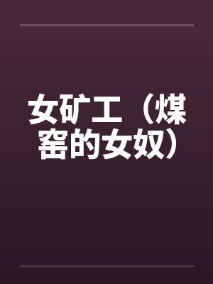 女矿工(煤窑的女奴) 女矿工(煤窑的女奴)