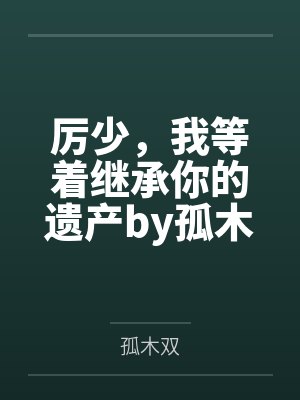 厉少，我等着继承你的遗产by孤木双