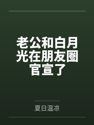 老公和白月光在朋友圈官宣了 老公和白月光在朋友圈官宣了