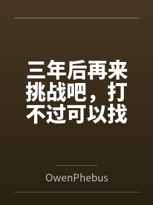 三年后再来挑战吧,打不过可以找个丈夫一起来byOwenPhebus 三年后再来挑战吧,打不过可以找个丈夫一起来byOwenPhebus