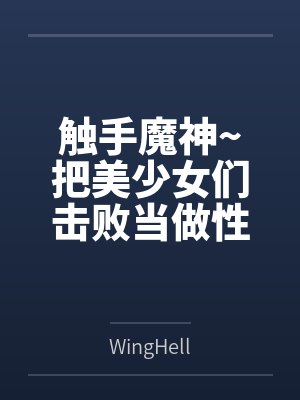 触手魔神~把美少女们击败当做性仆人的触手怪生活~ 触手魔神~把美少女们击败当做性仆人的触手怪生活~