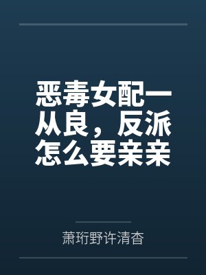 恶毒女配一从良,反派怎么要亲亲了? 恶毒女配一从良,反派怎么要亲亲了?