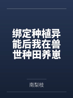 绑定种植异能后我在兽世种田养崽 绑定种植异能后我在兽世种田养崽