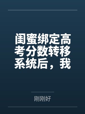 闺蜜绑定高考分数转移系统后，我反手让她出尽风头