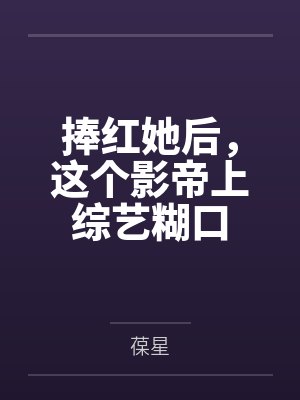 捧红她后，这个影帝上综艺糊口