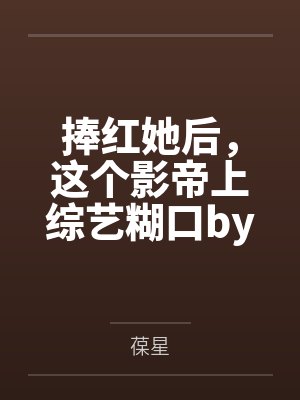 捧红她后，这个影帝上综艺糊口by葆星