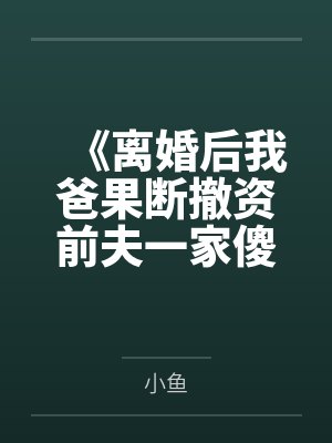 《离婚后我爸果断撤资前夫一家傻眼了》