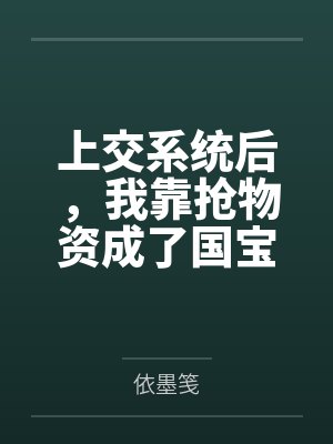 上交系统后,我靠抢物资成了国宝 上交系统后,我靠抢物资成了国宝
