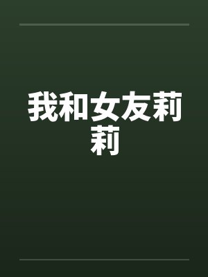 我和女友莉莉的故事 我和女友莉莉的故事