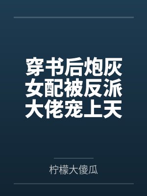 穿书后炮灰女配被反派大佬宠上天 穿书后炮灰女配被反派大佬宠上天