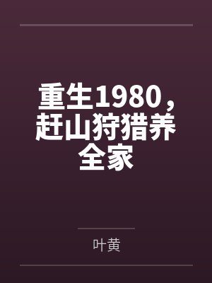 重生1980,赶山狩猎养全家 重生1980,赶山狩猎养全家