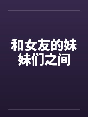 和女友的妹妹们之间