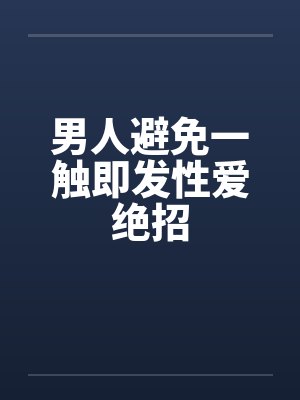 男人避免一触即发性爱绝招 男人避免一触即发性爱绝招
