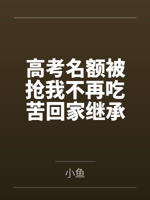 高考名额被抢我不再吃苦回家继承家产
