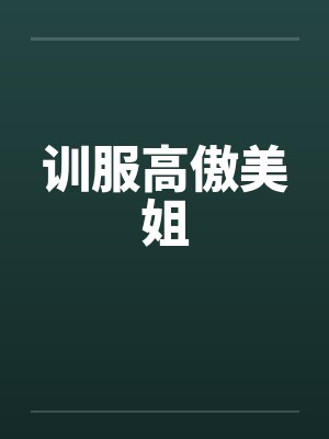 训服高傲美姐 训服高傲美姐