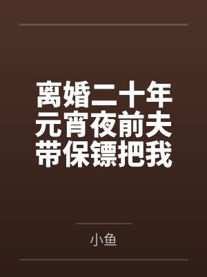 离婚二十年元宵夜前夫带保镖把我家围死