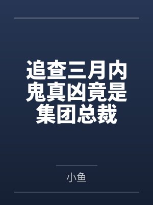 追查三月内鬼真凶竟是集团总裁