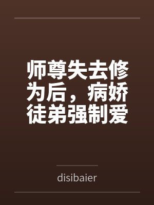 师尊失去修为后,病娇徒弟强制爱 师尊失去修为后,病娇徒弟强制爱