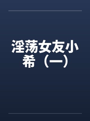 淫荡女友小希（一）