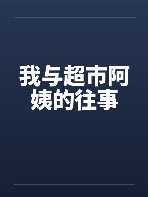 我与超市阿姨的往事 我与超市阿姨的往事