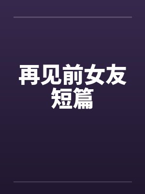 再见前女友短篇小说推荐 再见前女友短篇小说推荐
