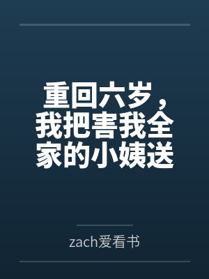 重回六岁,我把害我全家的小姨送进监狱 重回六岁,我把害我全家的小姨送进监狱