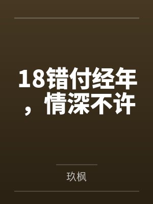 18错付经年,情深不许 18错付经年,情深不许