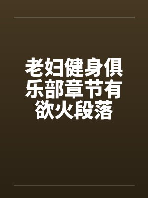 老妇健身小说最新更新通知 老妇健身小说最新更新通知
