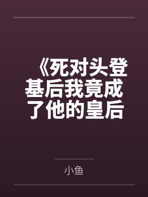 《死对头登基后我竟成了他的皇后》