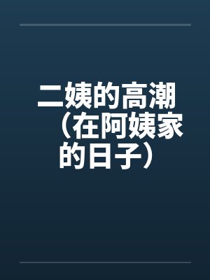 二姨的高潮（在阿姨家的日子）