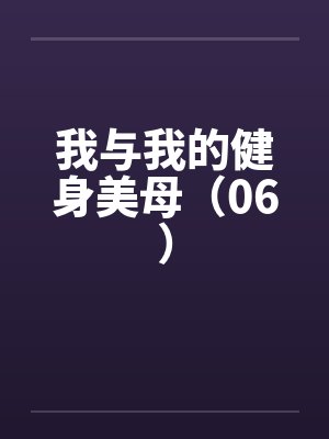 我与我的健身美母(06) 我与我的健身美母(06)