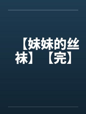 【妹妹的丝袜】【完】 【妹妹的丝袜】【完】