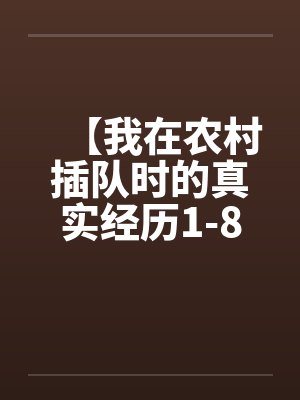 【我在农村插队时的真实经历1-8】【完】 【我在农村插队时的真实经历1-8】【完】