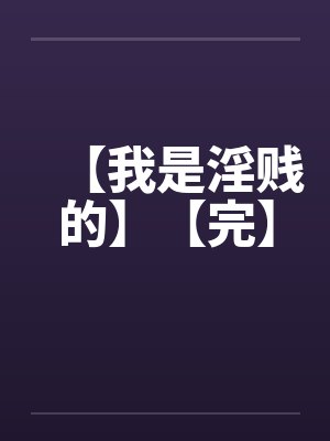 【我是淫贱的】【完】 【我是淫贱的】【完】