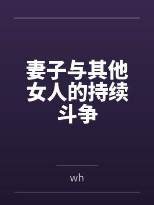 妻子与其他女人的持续斗争笔趣阁无弹窗 妻子与其他女人的持续斗争笔趣阁无弹窗