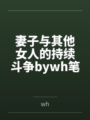妻子与其他女人的持续斗争bywh笔趣阁无弹窗