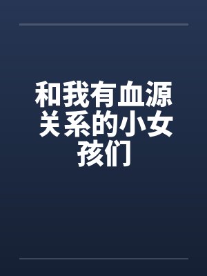 和我有血源关系的小女孩们 和我有血源关系的小女孩们