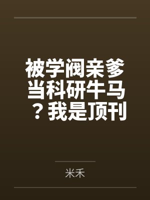 被学阀亲爹当科研牛马？我是顶刊主审官