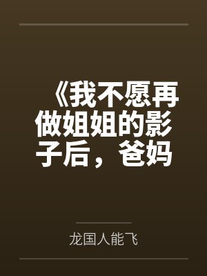 《我不愿再做姐姐的影子后，爸妈崩溃了》