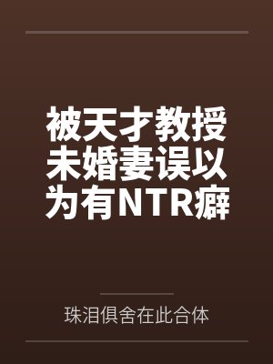 被天才教授未婚妻误以为有NTR癖好后,她居然要去主动找上欺负我的胖子同学,给他口交吞精颜射,还在我面 被天才教授未婚妻误以为有NTR癖好后,她居然要去主动找上欺负我的胖子同学,给他口交吞精颜射,还在我面