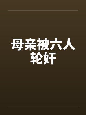 母亲被六人轮奸 母亲被六人轮奸