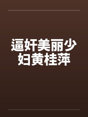 逼奸美丽少妇黄桂萍 逼奸美丽少妇黄桂萍