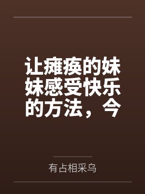 让瘫痪的妹妹感受快乐的方法，今天也为无法行动的妹妹仔细清洁小穴by有占相采乌