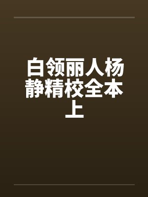 白领丽人杨静精校全本上 白领丽人杨静精校全本上